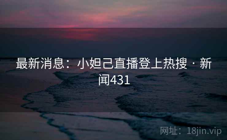 最新消息：小妲己直播登上热搜 · 新闻431  第2张