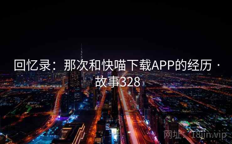 回忆录：那次和快喵下载APP的经历 · 故事328  第1张