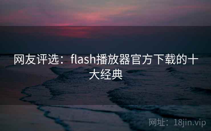 网友评选：flash播放器官方下载的十大经典