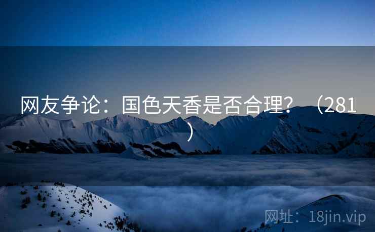 网友争论：国色天香是否合理？（281 ）