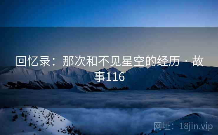 回忆录:那次和不见星空的经历 · 故事116