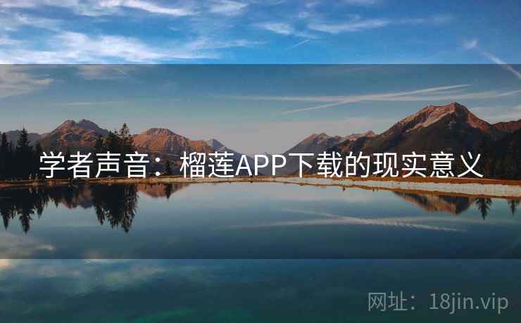 学者声音:榴莲APP下载的现实意义