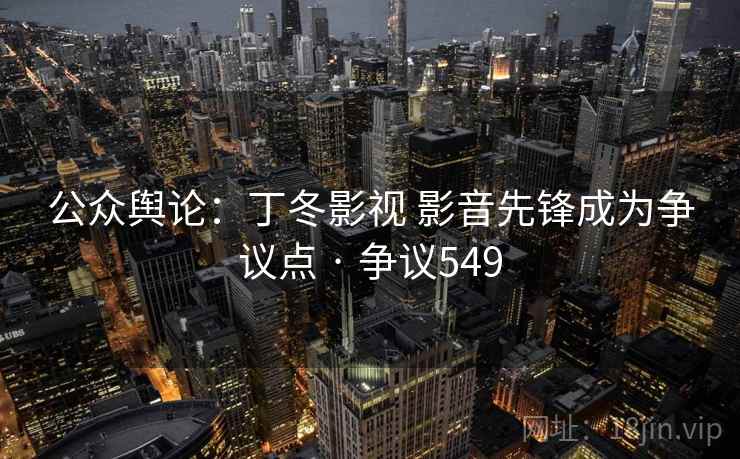 公众舆论:丁冬影视 影音先锋成为争议点 · 争议549 第1张 公众舆论:丁冬影视 影音先锋成为争议点 · 争议549 第1张