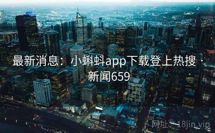 最新消息:小蝌蚪app下载登上热搜 · 新闻659