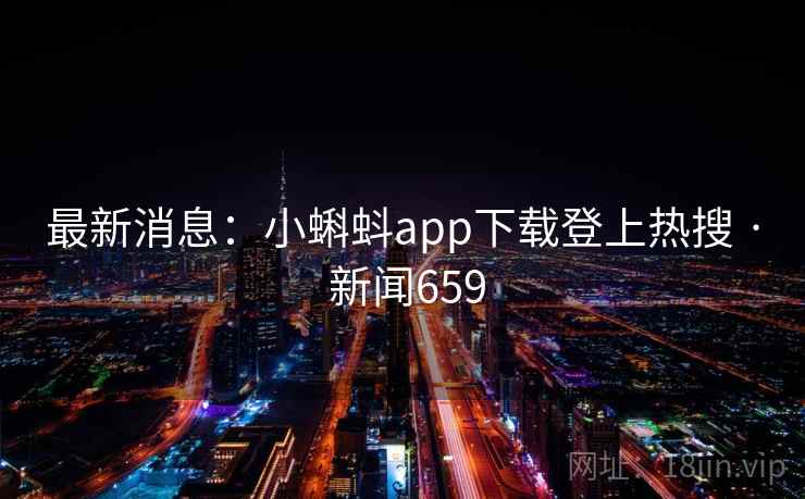 最新消息:小蝌蚪app下载登上热搜 · 新闻659