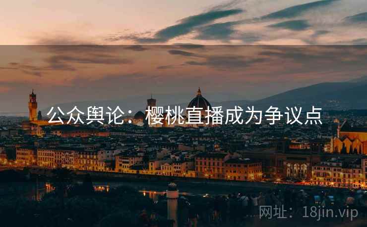 公众舆论：樱桃直播成为争议点