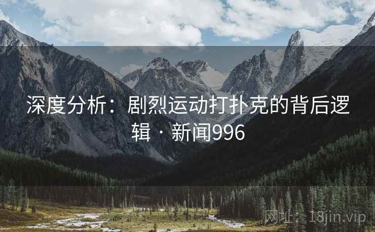 深度分析：剧烈运动打扑克的背后逻辑 · 新闻996  第1张