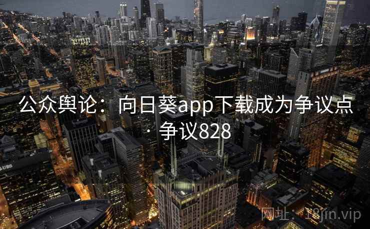 公众舆论:向日葵app下载成为争议点 · 争议828