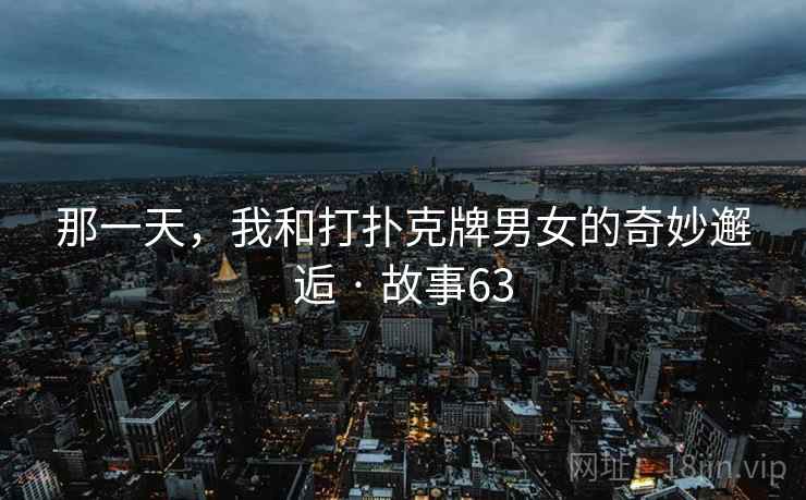 那一天，我和打扑克牌男女的奇妙邂逅 · 故事63