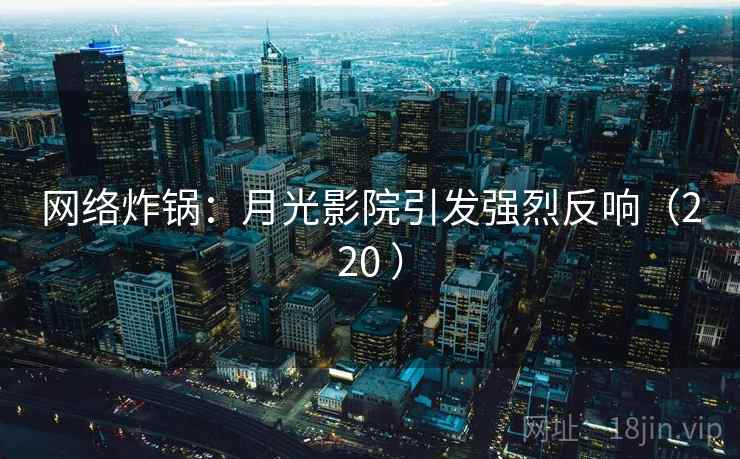 网络炸锅：月光影院引发强烈反响（220 ）