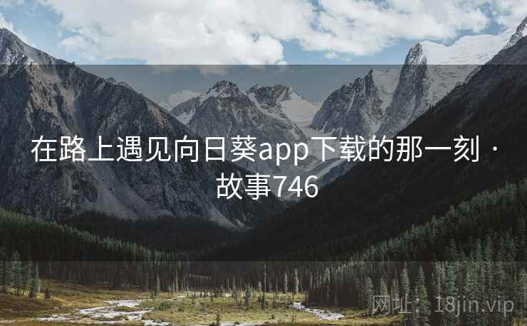 在路上遇见向日葵app下载的那一刻 · 故事746  第1张