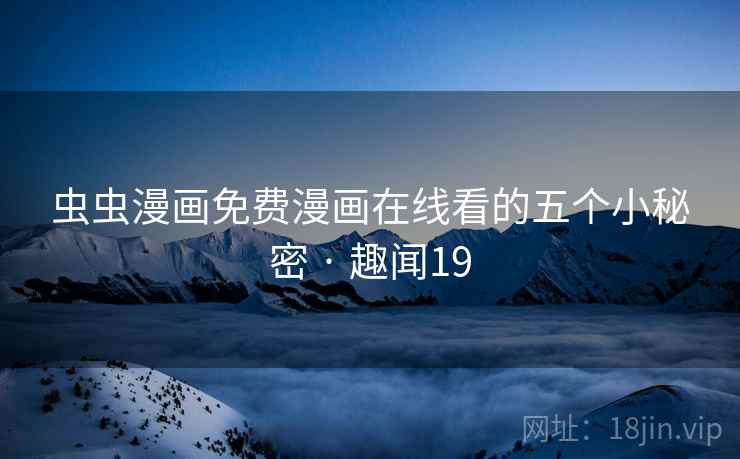 虫虫漫画免费漫画在线看的五个小秘密 · 趣闻19