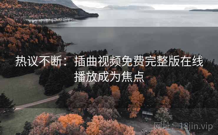 热议不断：插曲视频免费完整版在线播放成为焦点  第2张