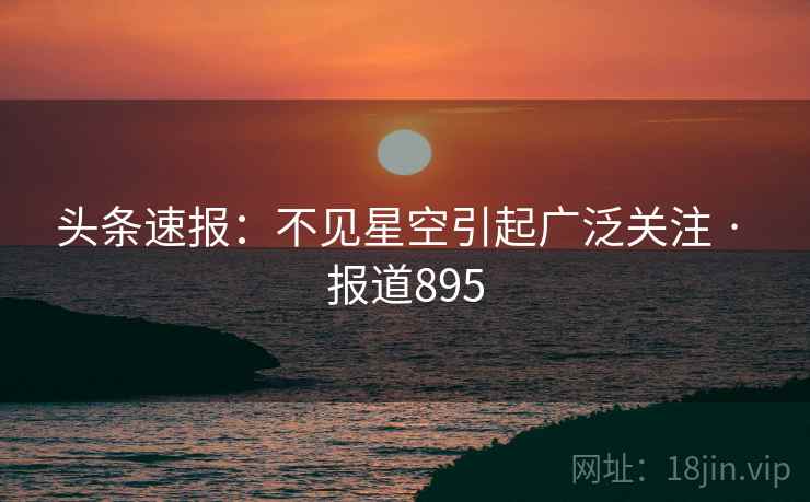 头条速报：不见星空引起广泛关注 · 报道895